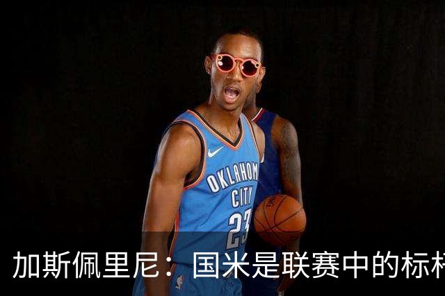 加斯佩里尼：国米是联赛中的标杆球队 明天我们全员均可出战